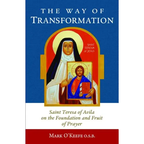 The Way of Transformation: Saint Teresa of Avila on the Foundation and Fruit of Prayer