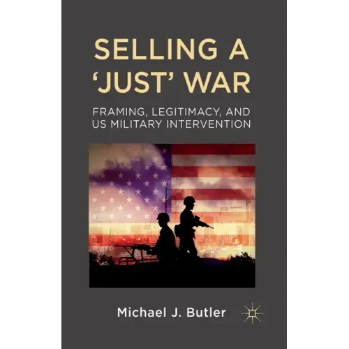Selling a 'Just' War: Framing, Legitimacy, and Us Military Intervention