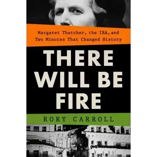 There Will Be Fire: Margaret Thatcher, the Ira, and Two Minutes That Changed History