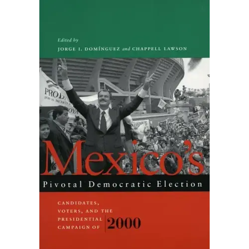 Mexico's Pivotal Democratic Election: Candidates, Voters, and the Presidential Campaign of 2000