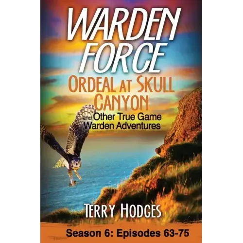 Warden Force: Ordeal at Skull Canyon and Other True Game Warden Adventures: Episodes 63-75