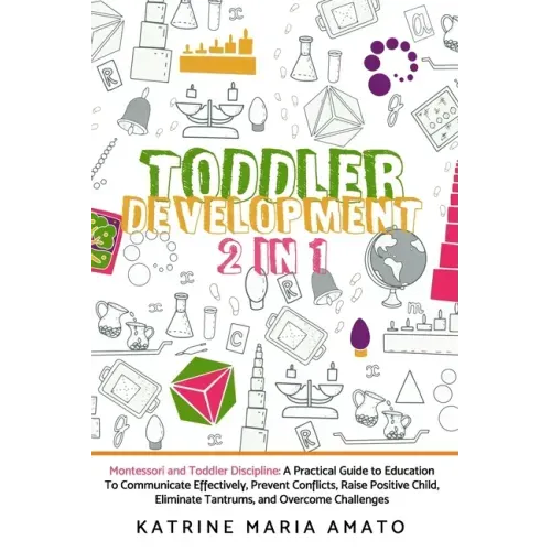 Toddler Development: 2in1: Montessori and Toddler Discipline: A Practical Guide to Education To Communicate Effectively, Prevent Conflicts,