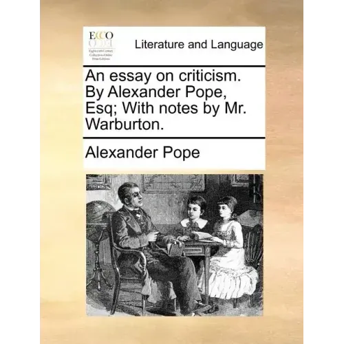 An essay on criticism. By Alexander Pope, Esq; With notes by Mr. Warburton.