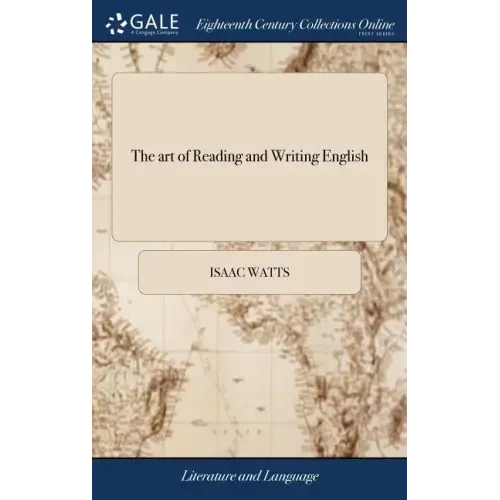 The art of Reading and Writing English: Or, the Chief Principles and Rules of Pronouncing our Mother-tongue, ... By I. Watts, D.D. The Ninth Edition