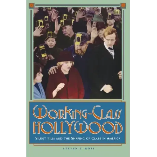 Working-Class Hollywood: Silent Film and the Shaping of Class in America