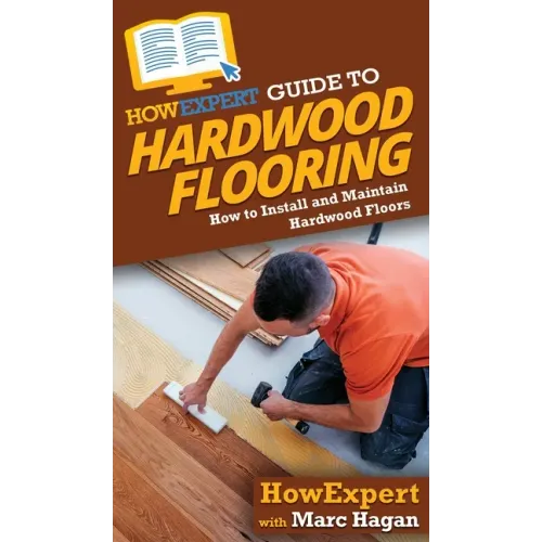 HowExpert Guide to Hardwood Flooring: How to Install and Maintain Hardwood Floors