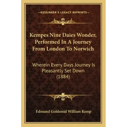 Kempes Nine Daies Wonder, Performed In A Journey From London To Norwich: Wherein Every Days Journey Is Pleasantly Set Down (1884)