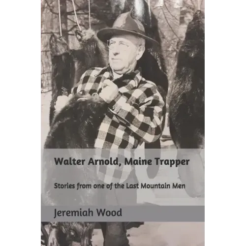 Walter Arnold, Maine Trapper: Stories from one of the Last Mountain Men