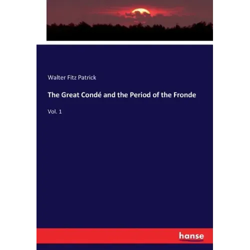 The Great Condé and the Period of the Fronde: Vol. 1