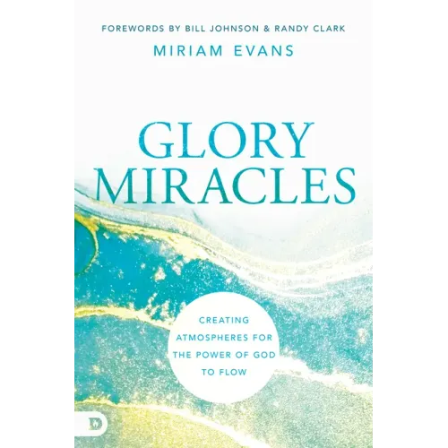 Glory Miracles: Creating Atmospheres for the Power of God to Flow