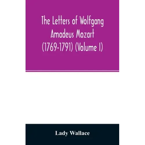 The letters of Wolfgang Amadeus Mozart (1769-1791) (Volume I)
