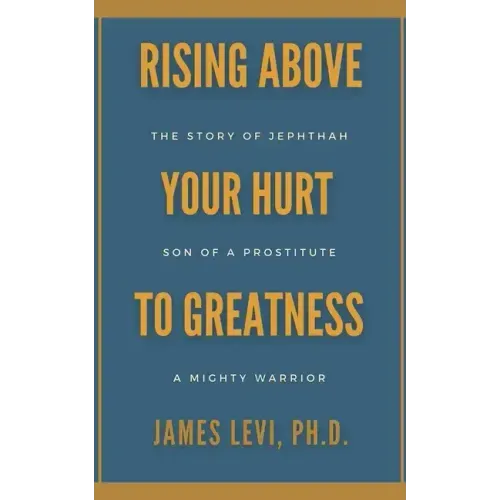 Rising Above Your Hurt to Greatness: The Story of Jephthah: Son of a Prostitute, A Mighty Warrior
