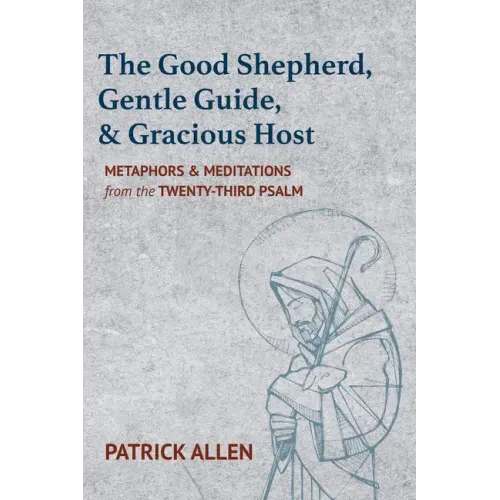 The Good Shepherd, Gentle Guide, and Gracious Host: Metaphors and Meditations from the Twenty-Third Psalm