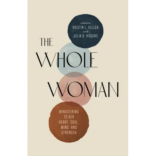 The Whole Woman: Ministering to Her Heart, Soul, Mind, and Strength