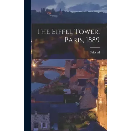 The Eiffel Tower, Paris, 1889