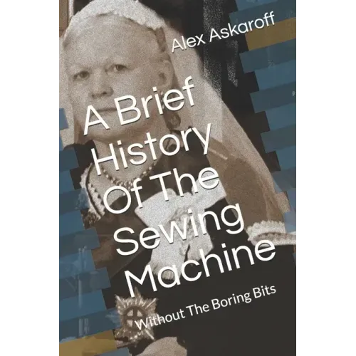 A Brief History Of The Sewing Machine: Without The Boring Bits