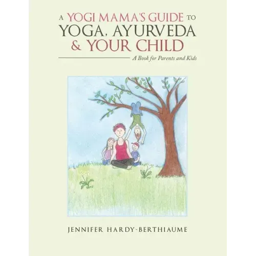 A Yogi Mama'S Guide to Yoga, Ayurveda and Your Child: A Book For Parents And Kids