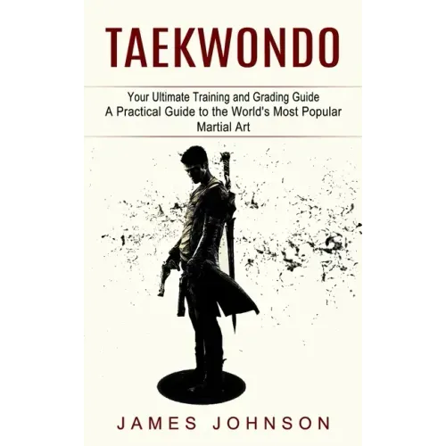 Taekwondo: Your Ultimate Training and Grading Guide (A Practical Guide to the World's Most Popular Martial Art)