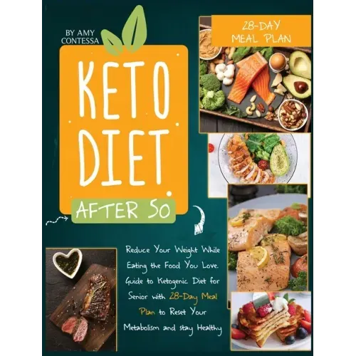 Keto Diet After 50: Reduce Your Weight While Eating the Food You Love. A Guide to Ketogenic Diet for Senior with a 28-Day Meal Plan to Res