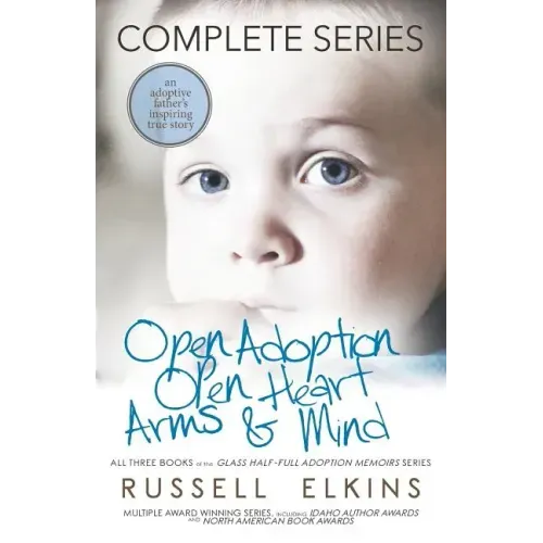 Open Adoption, Open Heart, Arms and Mind (Complete Series): An Adoptive Father's Inspiring True Story