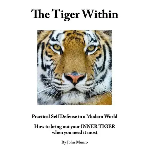 The Tiger Within: Practical Self Defense In A Modern World: How To Bring Out Your Inner Tiger When You Need It Most