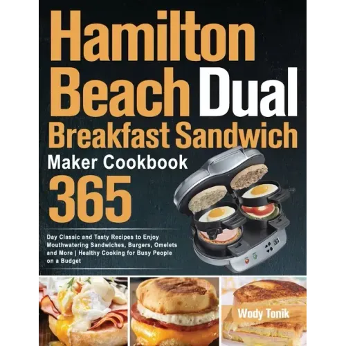 Hamilton Beach Dual Breakfast Sandwich Maker Cookbook: 365-Day Classic and Tasty Recipes to Enjoy Mouthwatering Sandwiches, Burgers, Omelets and More