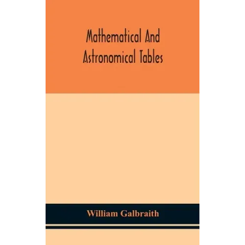 Mathematical and astronomical tables, for the use of students of mathematics, practical astronomers, surveyors, engineers, and navigators; with an int
