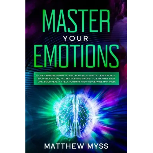 Master Your Emotions: A Life-changing Guide to Find Your Self-worth. Learn How to Stop Self-doubt, and Set Positive Mindset to Empower Your