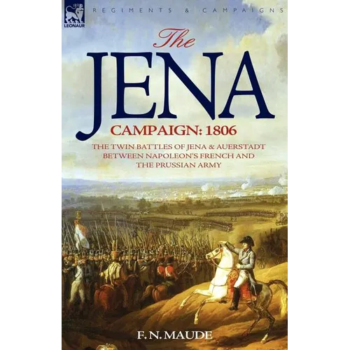 The Jena Campaign: 1806-The Twin Battles of Jena & Auerstadt Between Napoleon's French and the Prussian Army