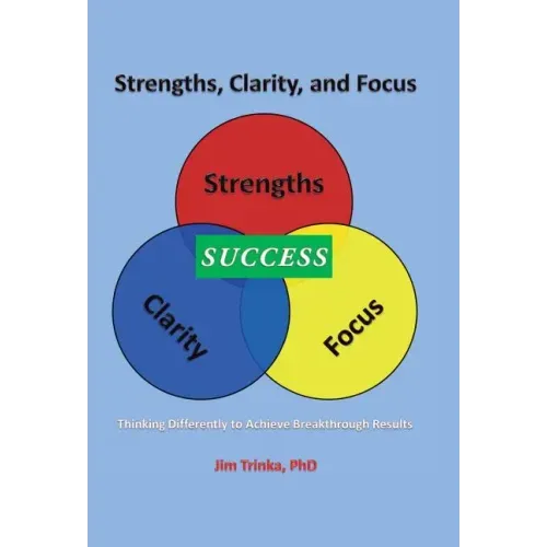 Strengths, Clarity, and Focus: Thinking Differently to Achieve Breakthrough Results