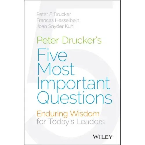 Peter Drucker's Five Most Important Questions: Enduring Wisdom for Today's Leaders