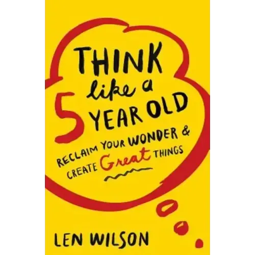 Think Like a 5 Year Old: Reclaim Your Wonder & Create Great Things