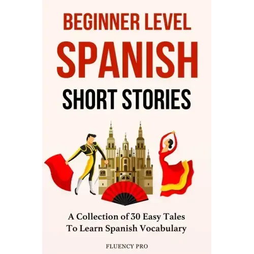 Beginner Level Spanish Short Stories: A Collection of 30 Easy Tales to Learn Spanish Vocabulary