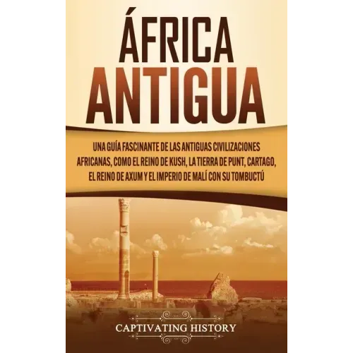 África antigua: Una guía fascinante de las antiguas civilizaciones africanas, como el Reino de Kush, la Tierra de Punt, Cartago, el Re