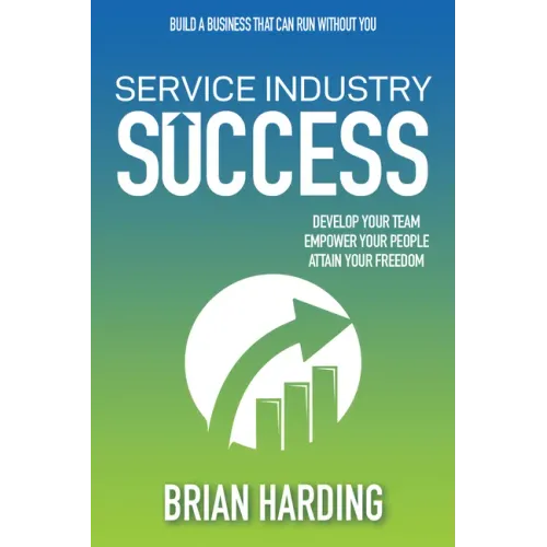 Service Industry Success: Develop Your Team, Empower Your People, Attain Your Freedom