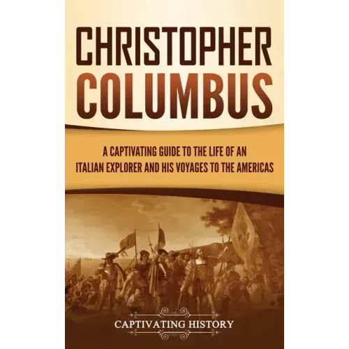 Christopher Columbus: A Captivating Guide to the Life of an Italian Explorer and His Voyages to the Americas