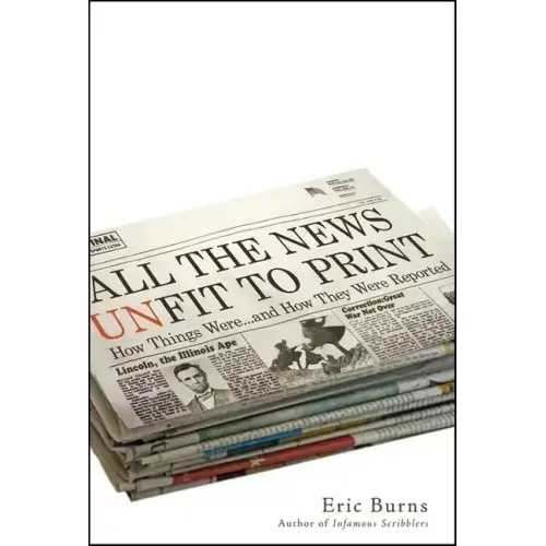 All the News Unfit to Print: How Things Were... and How They Were Reported