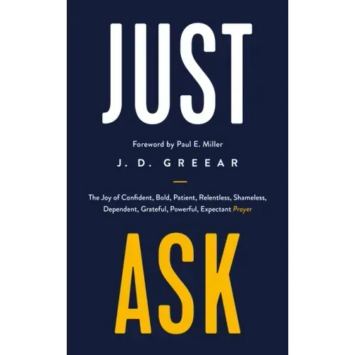 Just Ask: The Joy of Confident, Bold, Patient, Relentless, Shameless, Dependent, Grateful, Powerful, Expectant Prayer