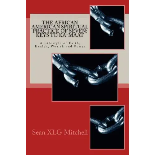 The African American Spiritual Practice of Seven: Keys To Ka-Maat: A Lifestyle of Faith, Health, Wealth and Power