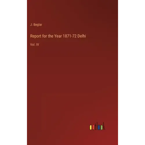 Report for the Year 1871-72 Delhi: Vol. IV