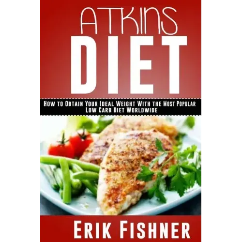 Atkins Diet: How to Obtain Your Ideal Weight With the Most Popular Low Carb Diet Worldwide
