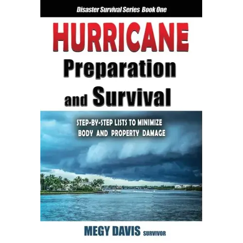 Hurricane Preparedness and Survival: Step-by-Step Lists to Minimize Body and Property Damage