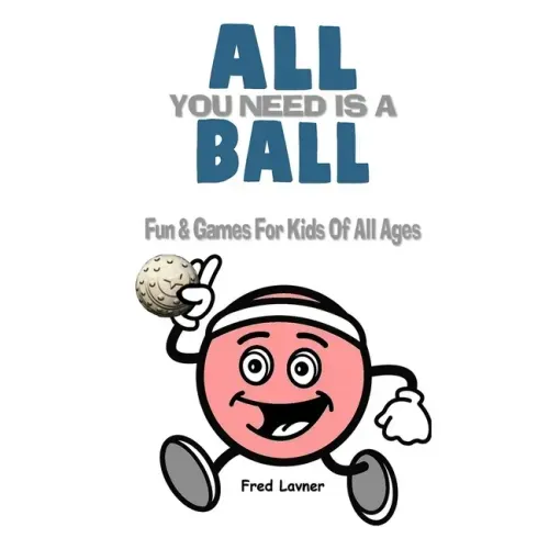 All You Need Is A Ball: Fun & Games For Kids of All Ages