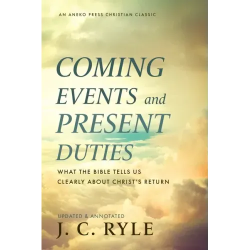 Coming Events and Present Duties: What the Bible Tells Us Clearly about Christ's Return