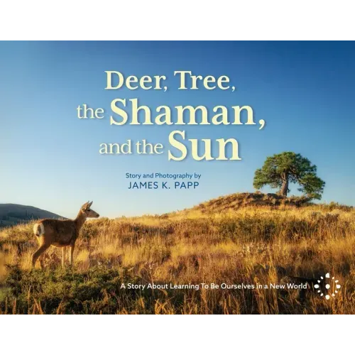 Deer, Tree, the Shaman, and the Sun: A Story About Learning To Be Ourselves in a New World