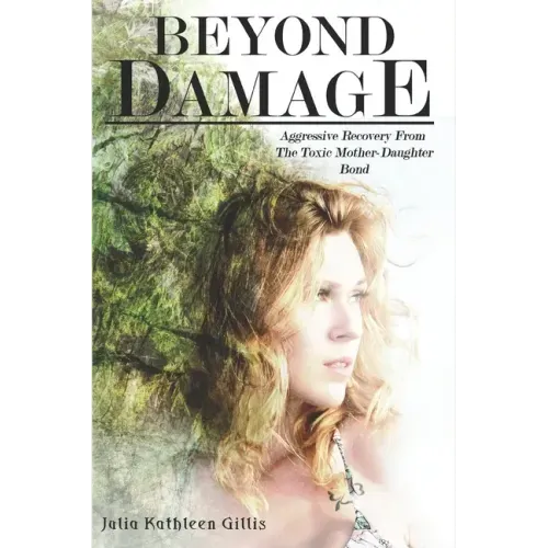 Beyond Damage: Aggressive Recovery From The Toxic Mother-Daughter Bond
