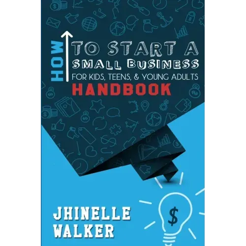 How To Start A Small Business For Kids, Teens, And Young Adults Handbook