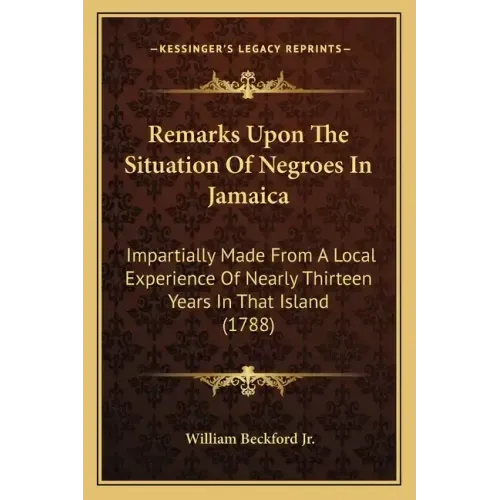 Remarks Upon The Situation Of Negroes In Jamaica: Impartially Made From A Local Experience Of Nearly Thirteen Years In That Island (1788)