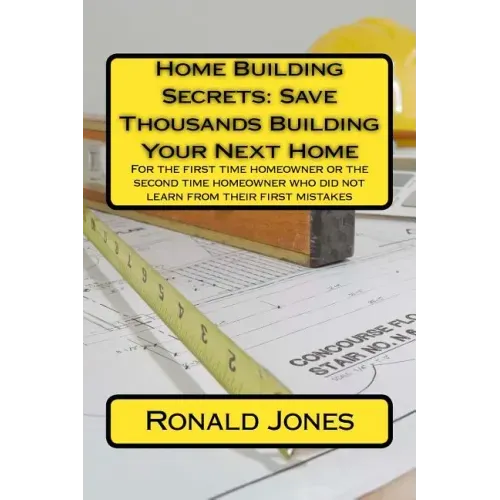 Home Building Secrets: Save Thousands Building Your Next Home: For the first time homeowner or the second time homeowner who did not learn fr