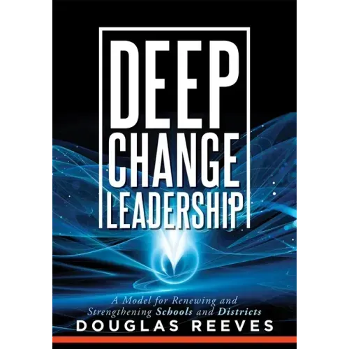 Deep Change Leadership: A Model for Renewing and Strengthening Schools and Districts (a Resource for Effective School Leadership and Change Efforts)
